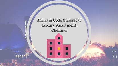 Shriram Code Superstar - Luxurious Apartment Chennai